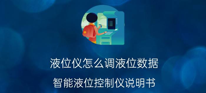 液位仪怎么调液位数据 智能液位控制仪说明书？